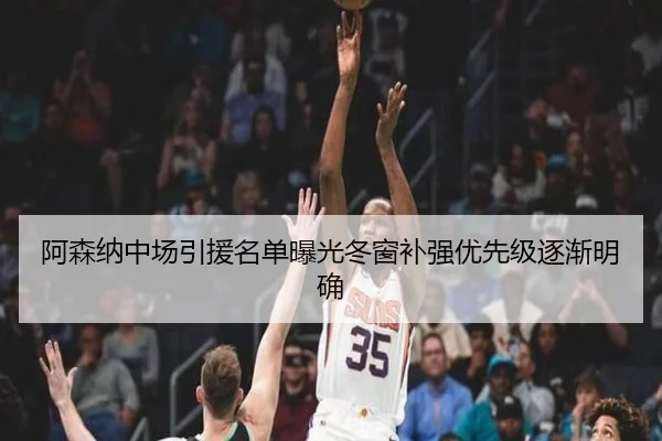 阿森纳中场引援名单曝光冬窗补强优先级逐渐明确