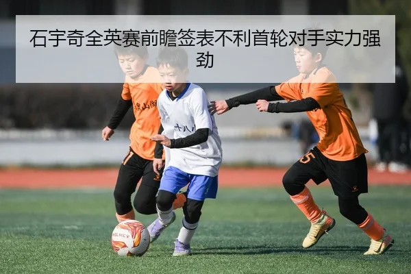石宇奇全英赛前瞻签表不利首轮对手实力强劲