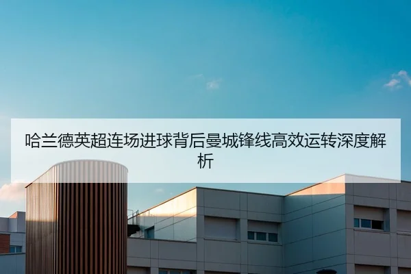 哈兰德英超连场进球背后曼城锋线高效运转深度解析